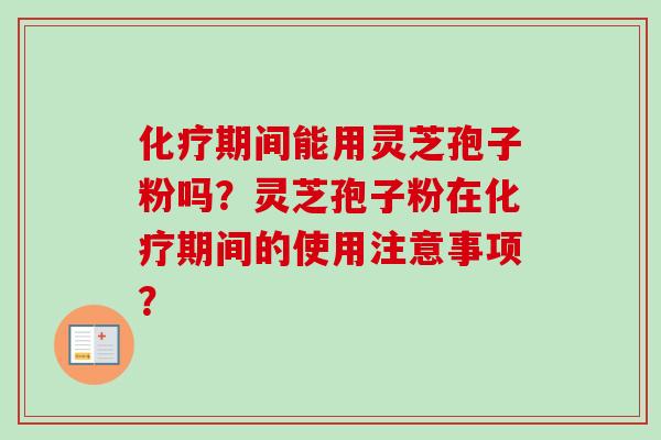 化疗期间能用灵芝孢子粉吗？灵芝孢子粉在化疗期间的使用注意事项？