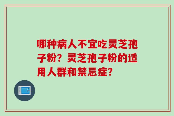 哪种病人不宜吃灵芝孢子粉？灵芝孢子粉的适用人群和禁忌症？