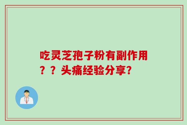 吃灵芝孢子粉有副作用？？头痛经验分享？