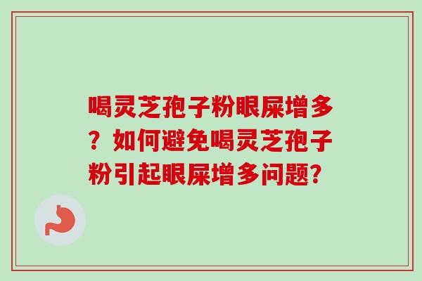 喝灵芝孢子粉眼屎增多？如何避免喝灵芝孢子粉引起眼屎增多问题？