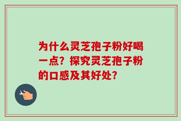 为什么灵芝孢子粉好喝一点?探究灵芝孢子粉的口感及其好处?