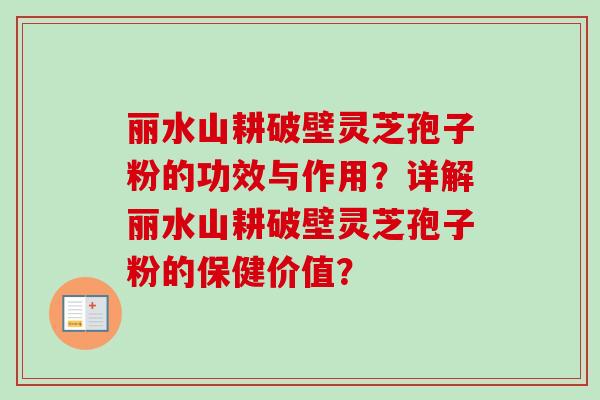 丽水山耕破壁灵芝孢子粉的功效与作用？详解丽水山耕破壁灵芝孢子粉的保健价值？