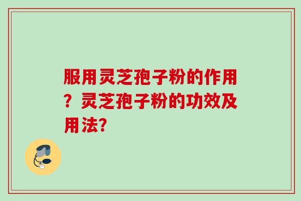 服用灵芝孢子粉的作用？灵芝孢子粉的功效及用法？