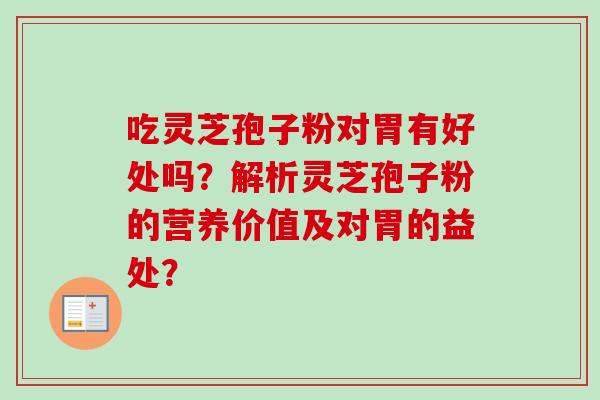 吃灵芝孢子粉对胃有好处吗？解析灵芝孢子粉的营养价值及对胃的益处？