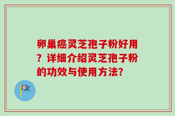 卵巢癌灵芝孢子粉好用？详细介绍灵芝孢子粉的功效与使用方法？