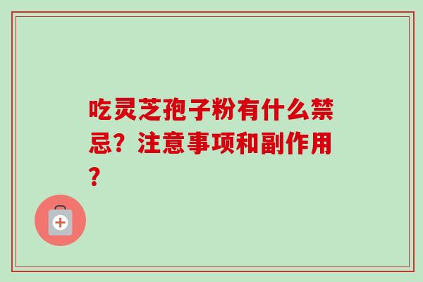 吃灵芝孢子粉有什么禁忌？注意事项和副作用？