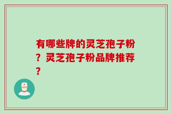 有哪些牌的灵芝孢子粉？灵芝孢子粉品牌推荐？