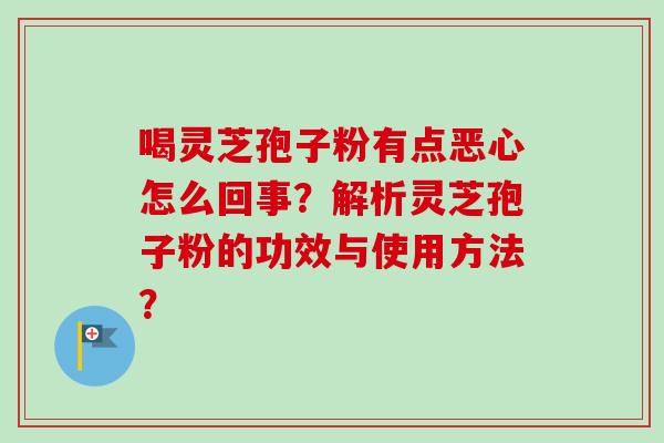喝灵芝孢子粉有点恶心怎么回事?解析灵芝孢子粉的功效与使用方法?
