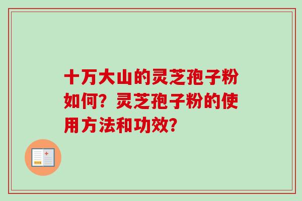 十万大山的灵芝孢子粉如何？灵芝孢子粉的使用方法和功效？