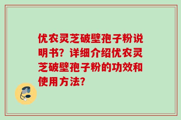 优农灵芝破壁孢子粉说明书？详细介绍优农灵芝破壁孢子粉的功效和使用方法？