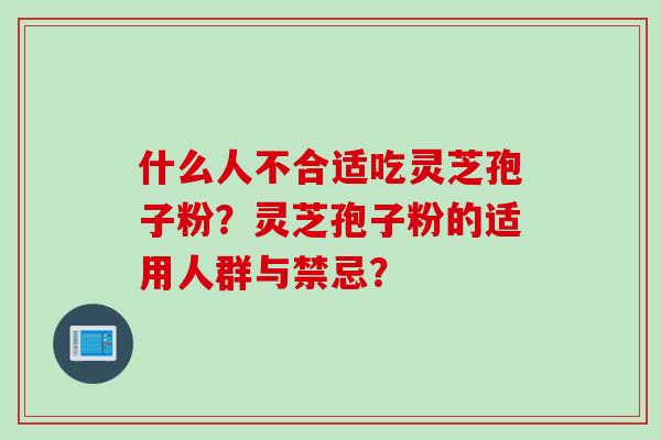 什么人不合适吃灵芝孢子粉？灵芝孢子粉的适用人群与禁忌？