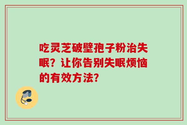 吃灵芝破壁孢子粉治失眠?让你告别失眠烦恼的有效方法?
