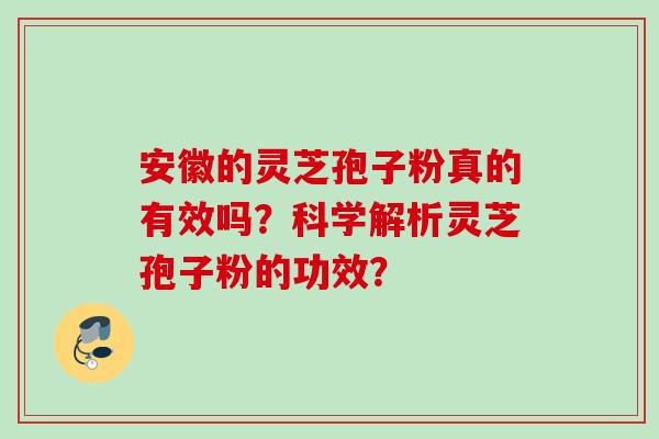 安徽的灵芝孢子粉真的有效吗？科学解析灵芝孢子粉的功效？