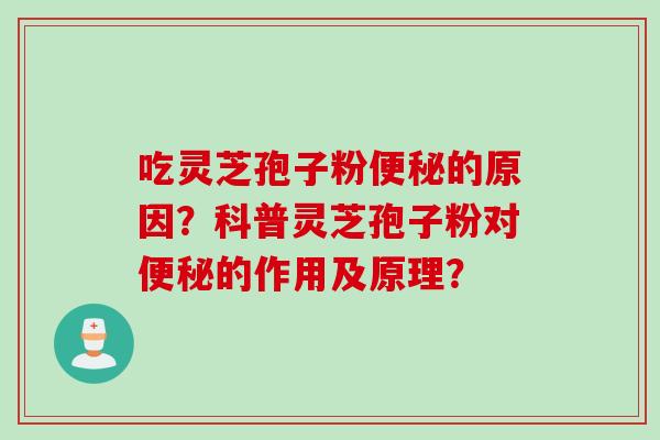 吃灵芝孢子粉便秘的原因？科普灵芝孢子粉对便秘的作用及原理？