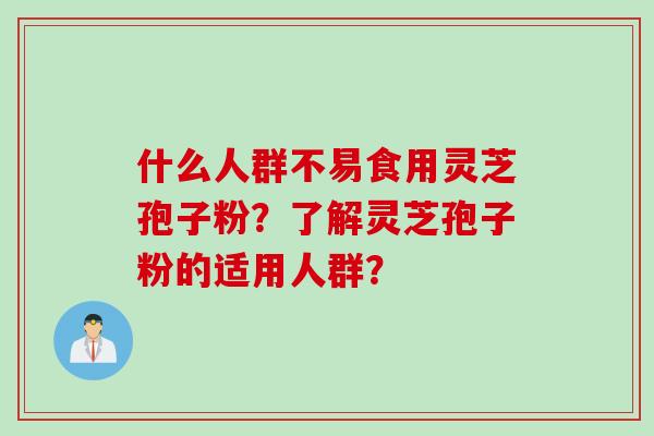 什么人群不易食用灵芝孢子粉？了解灵芝孢子粉的适用人群？