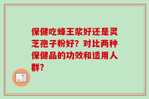 保健吃蜂王浆好还是灵芝孢子粉好？对比两种保健品的功效和适用人群？