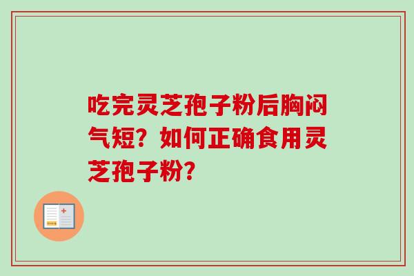 吃完灵芝孢子粉后胸闷气短？如何正确食用灵芝孢子粉？