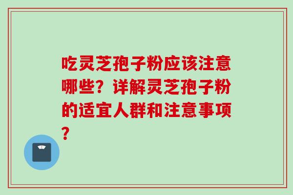 吃灵芝孢子粉应该注意哪些？详解灵芝孢子粉的适宜人群和注意事项？