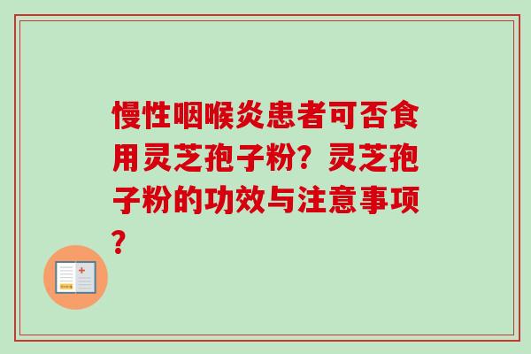 慢性咽喉炎患者可否食用灵芝孢子粉？灵芝孢子粉的功效与注意事项？