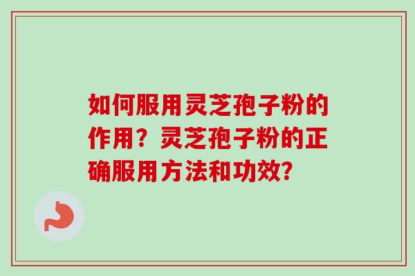 如何服用灵芝孢子粉的作用？灵芝孢子粉的正确服用方法和功效？