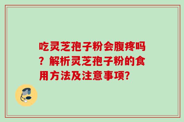 吃灵芝孢子粉会腹疼吗？解析灵芝孢子粉的食用方法及注意事项？
