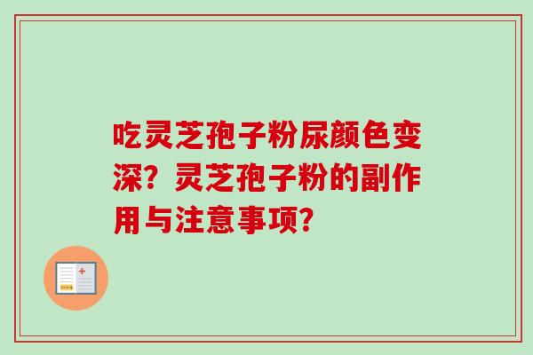 吃灵芝孢子粉尿颜色变深？灵芝孢子粉的副作用与注意事项？