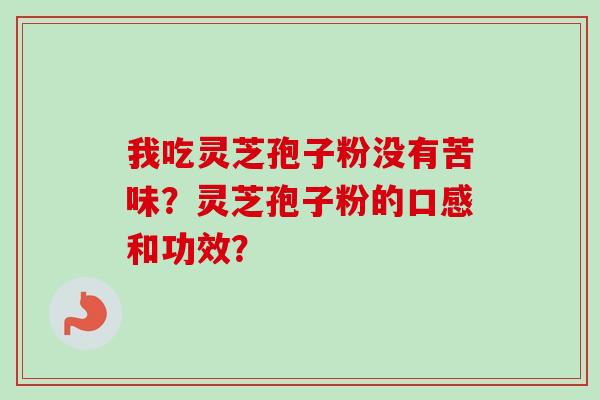 我吃灵芝孢子粉没有苦味？灵芝孢子粉的口感和功效？