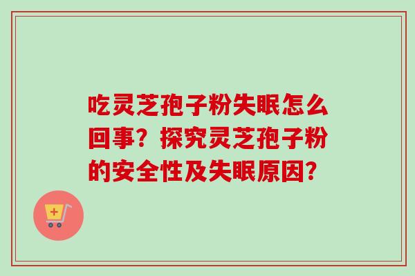吃灵芝孢子粉失眠怎么回事？探究灵芝孢子粉的安全性及失眠原因？