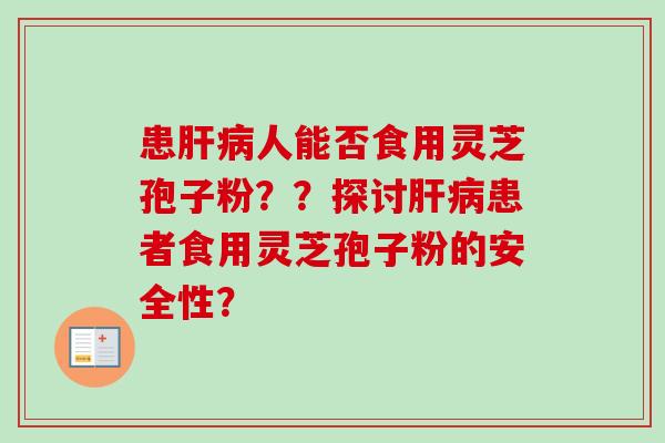 患肝病人能否食用灵芝孢子粉??探讨肝病患者食用灵芝孢子粉的安全性?