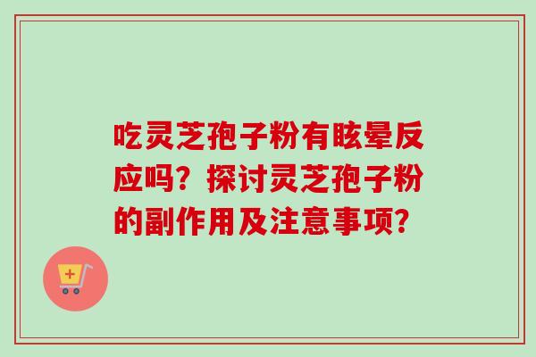 吃灵芝孢子粉有眩晕反应吗？探讨灵芝孢子粉的副作用及注意事项？