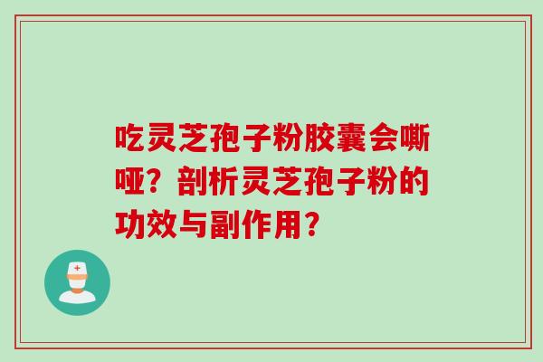吃灵芝孢子粉胶囊会嘶哑？剖析灵芝孢子粉的功效与副作用？