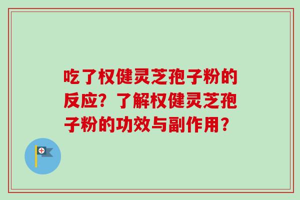 吃了权健灵芝孢子粉的反应?了解权健灵芝孢子粉的功效与副作用? 吃了权健灵芝孢子粉的反应?了解权健灵芝孢子粉的功效与副作用?