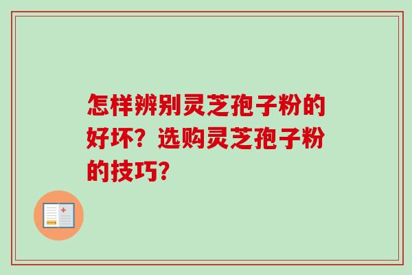 怎样辨别灵芝孢子粉的好坏？选购灵芝孢子粉的技巧？