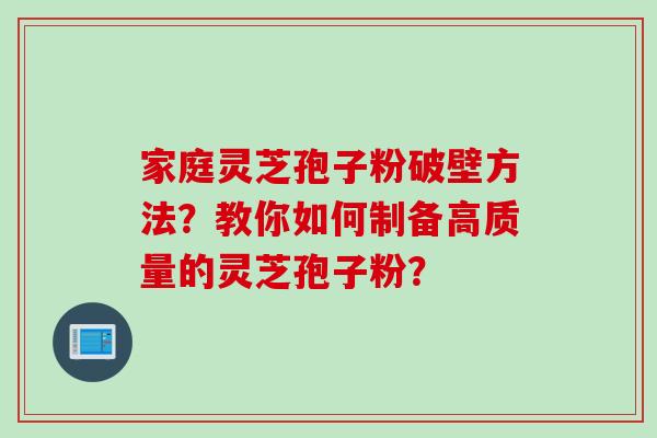 家庭灵芝孢子粉破壁方法？教你如何制备高质量的灵芝孢子粉？