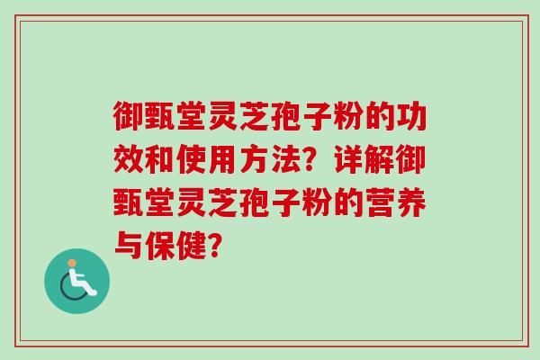 御甄堂灵芝孢子粉的功效和使用方法？详解御甄堂灵芝孢子粉的营养与保健？