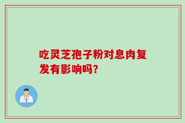 吃灵芝孢子粉对息肉复发有影响吗？