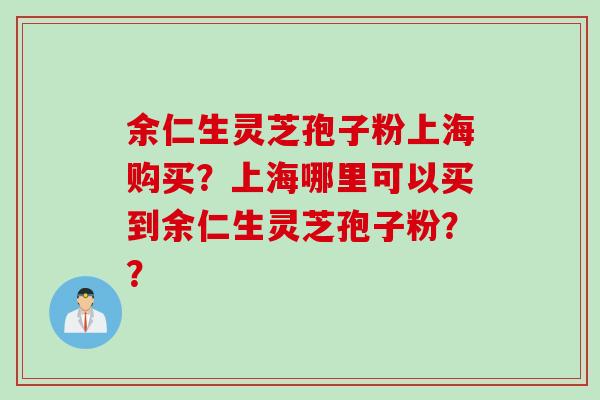 余仁生灵芝孢子粉上海购买？上海哪里可以买到余仁生灵芝孢子粉？？