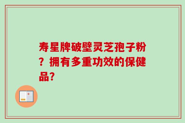 寿星牌破壁灵芝孢子粉？拥有多重功效的保健品？
