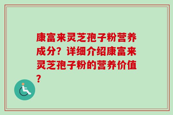 康富来灵芝孢子粉营养成分？详细介绍康富来灵芝孢子粉的营养价值？