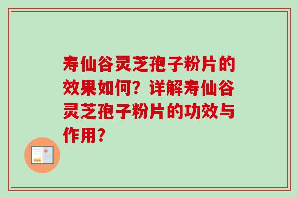 寿仙谷灵芝孢子粉片的效果如何？详解寿仙谷灵芝孢子粉片的功效与作用？