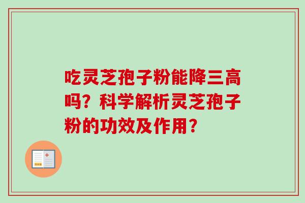 吃灵芝孢子粉能降三高吗？科学解析灵芝孢子粉的功效及作用？