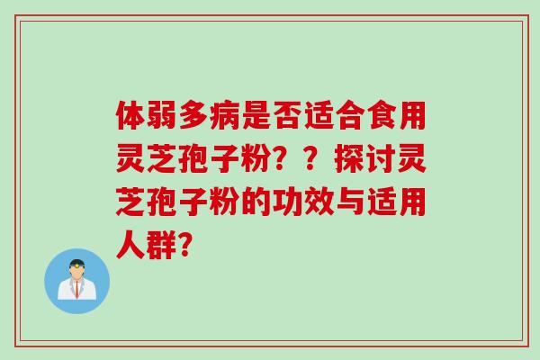 体弱多病是否适合食用灵芝孢子粉？？探讨灵芝孢子粉的功效与适用人群？