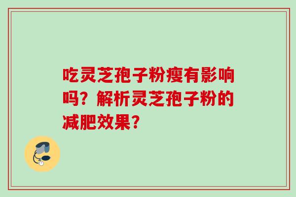 吃灵芝孢子粉瘦有影响吗？解析灵芝孢子粉的减肥效果？