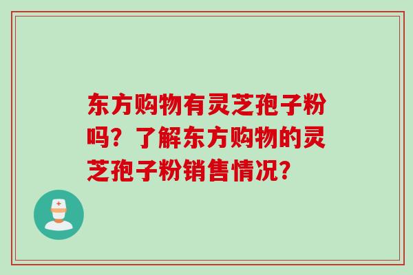 东方购物有灵芝孢子粉吗？了解东方购物的灵芝孢子粉销售情况？