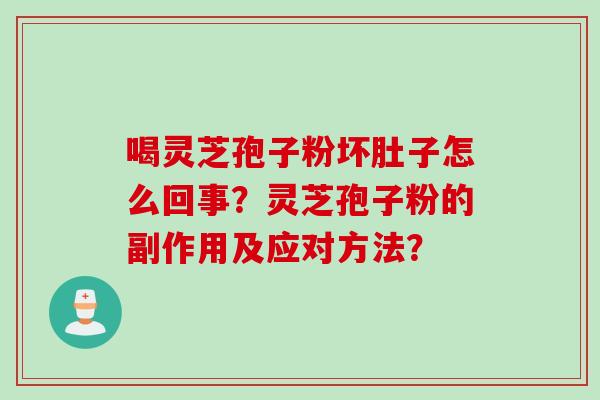喝灵芝孢子粉坏肚子怎么回事？灵芝孢子粉的副作用及应对方法？