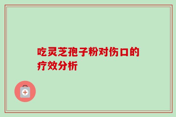 吃灵芝孢子粉对伤口的疗效分析
