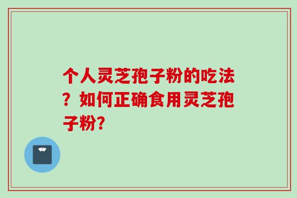 个人灵芝孢子粉的吃法?如何正确食用灵芝孢子粉?