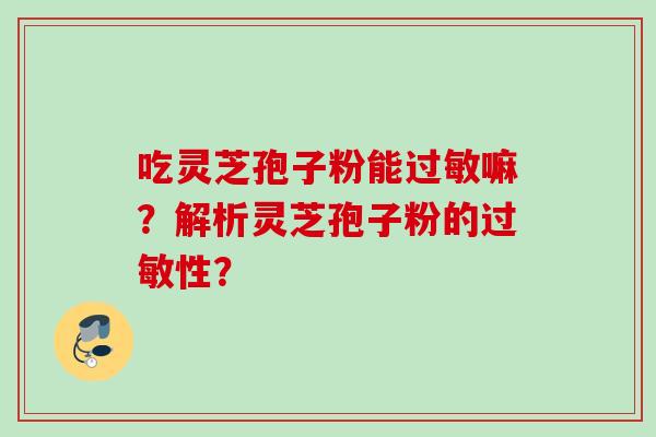 吃灵芝孢子粉能过敏嘛?解析灵芝孢子粉的过敏性?
