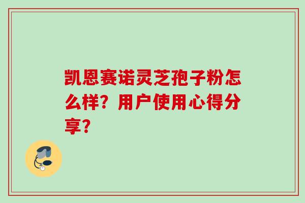 凯恩赛诺灵芝孢子粉怎么样？用户使用心得分享？