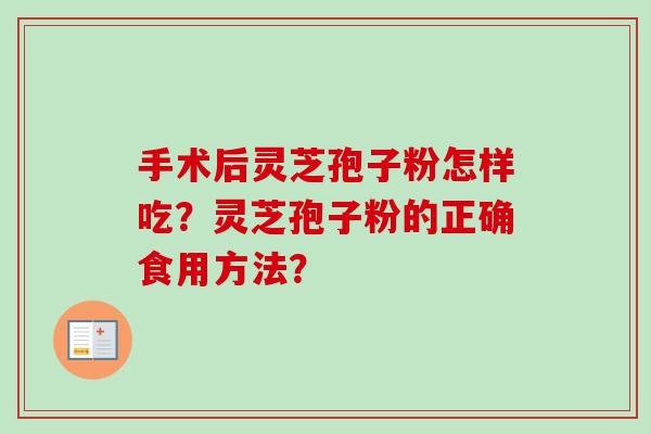 手术后灵芝孢子粉怎样吃？灵芝孢子粉的正确食用方法？